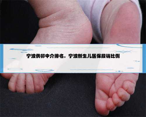 宁波供卵中介排名，宁波新生儿医保报销比例